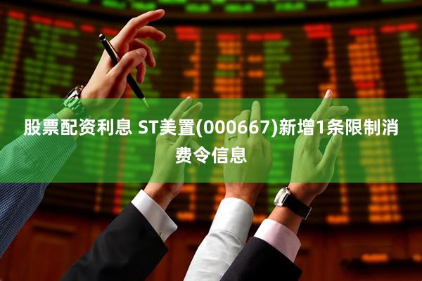 股票配资利息 ST美置(000667)新增1条限制消费令信息