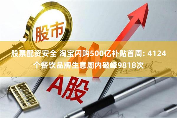 股票配资安全 淘宝闪购500亿补贴首周: 4124个餐饮品牌生意周内破峰9818次