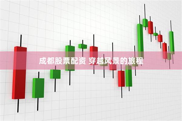 成都股票配资 穿越风景的旅程