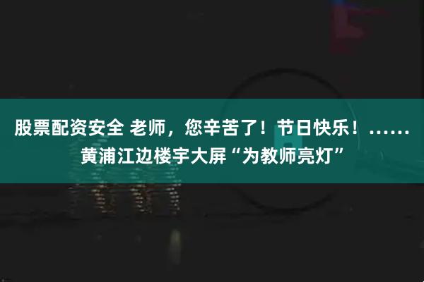 股票配资安全 老师,您辛苦了!节日快乐!……黄浦江边楼宇大屏“为教师亮灯”