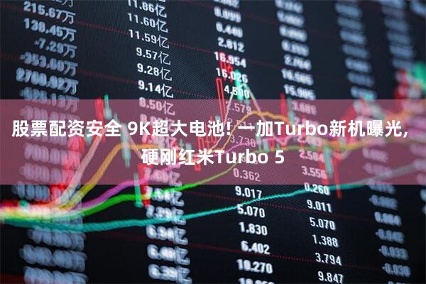 股票配资安全 9K超大电池! 一加Turbo新机曝光, 硬刚红米Turbo 5