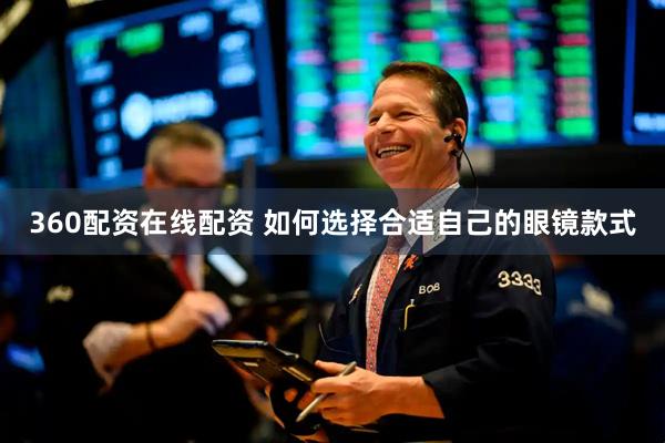 360配资在线配资 如何选择合适自己的眼镜款式