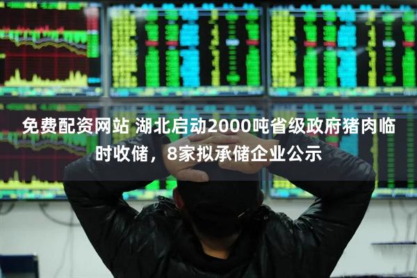 免费配资网站 湖北启动2000吨省级政府猪肉临时收储，8家拟承储企业公示