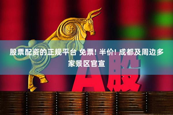 股票配资的正规平台 免票! 半价! 成都及周边多家景区官宣