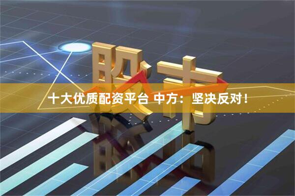 十大优质配资平台 中方：坚决反对！
