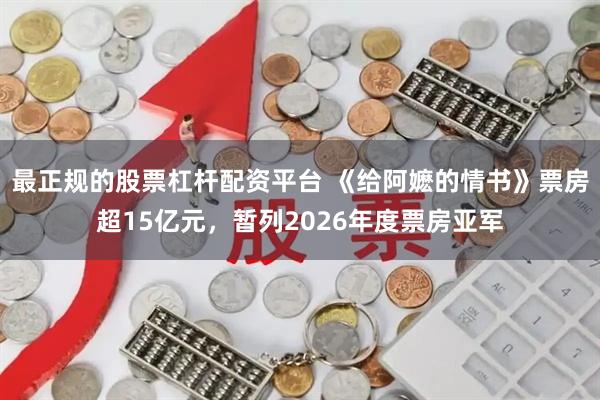 最正规的股票杠杆配资平台 《给阿嬷的情书》票房超15亿元，暂列2026年度票房亚军
