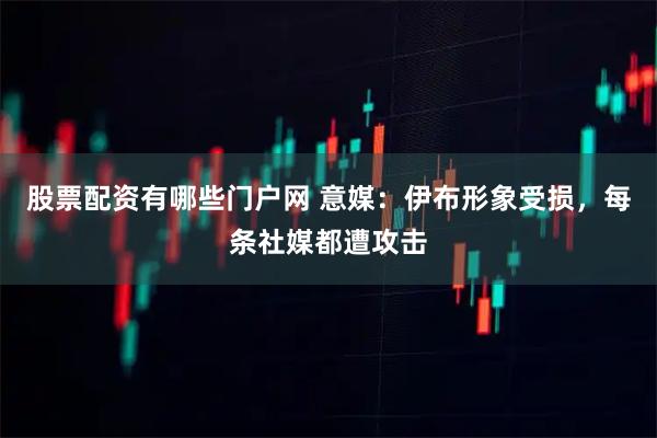 股票配资有哪些门户网 意媒：伊布形象受损，每条社媒都遭攻击